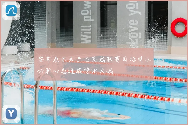 安布表示米兰已完成联赛目标将以必胜心态迎战德比大战