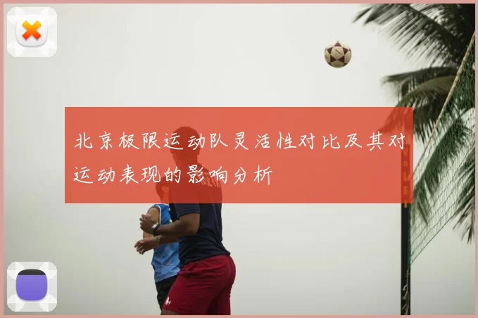 北京极限运动队灵活性对比及其对运动表现的影响分析
