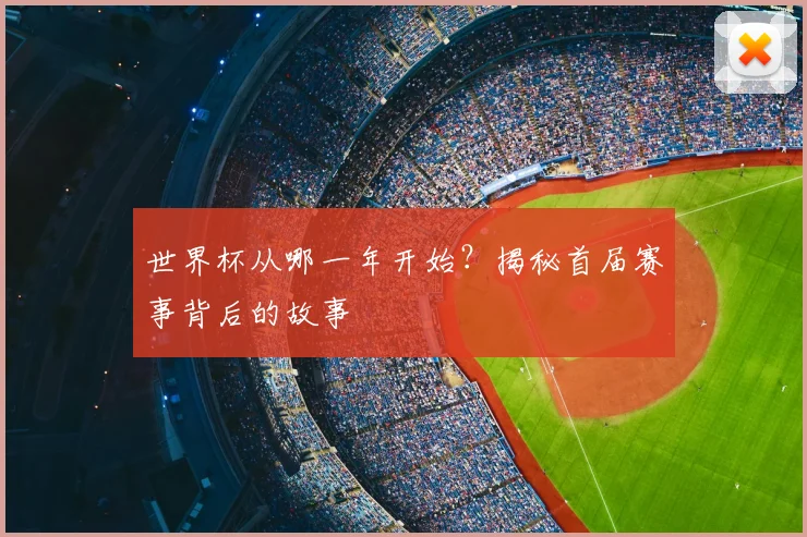 世界杯从哪一年开始?揭秘首届赛事背后的故事