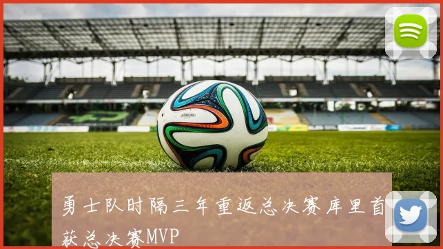 勇士队时隔三年重返总决赛库里首获总决赛MVP