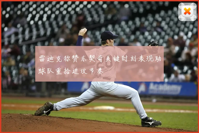 雷迪克称赞东契奇关键时刻表现助球队重拾进攻节奏