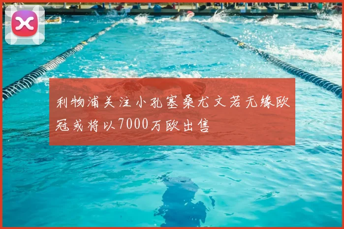 利物浦关注小孔塞桑尤文若无缘欧冠或将以7000万欧出售