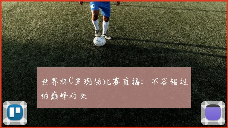 世界杯C罗现场比赛直播：不容错过的巅峰对决