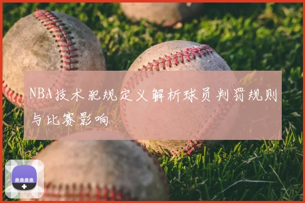 NBA技术犯规定义解析球员判罚规则与比赛影响