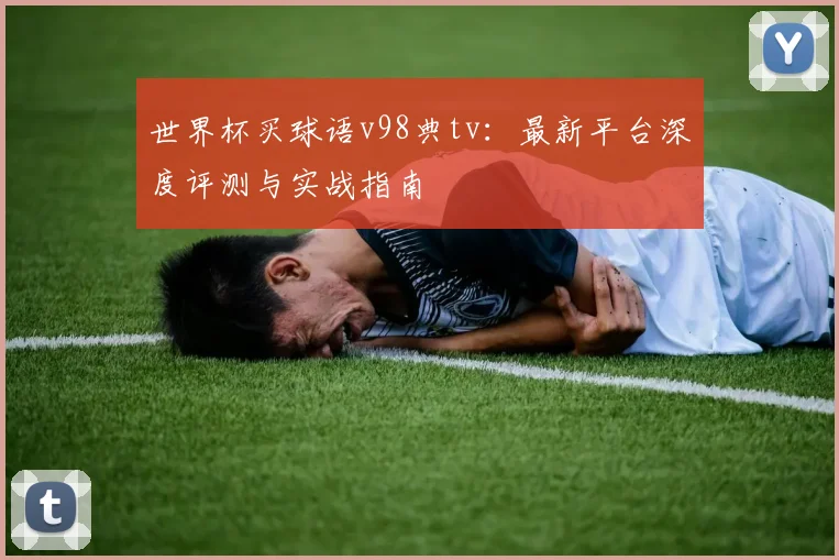 世界杯买球语v98典tv：最新平台深度评测与实战指南