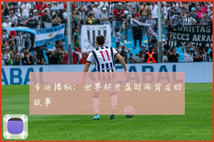 专访揭秘:世界杯开盘时间背后的故事