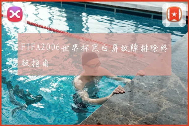 FIFA2006世界杯黑白屏故障排除终极指南