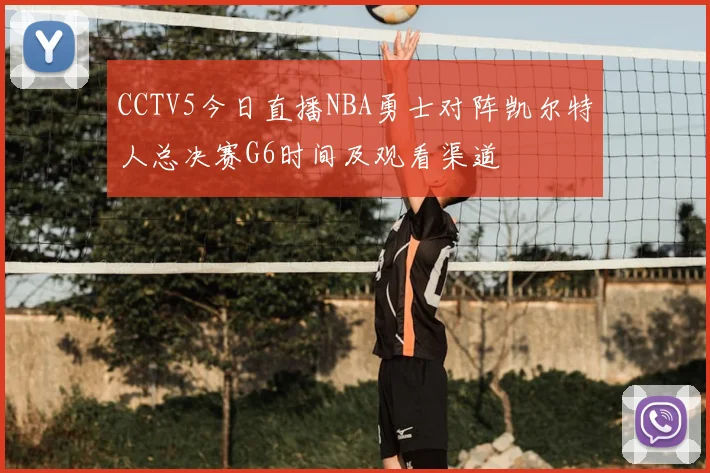 CCTV5今日直播NBA勇士对阵凯尔特人总决赛G6时间及观看渠道