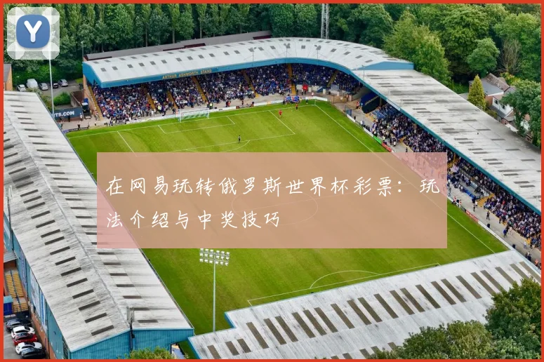 在网易玩转俄罗斯世界杯彩票：玩法介绍与中奖技巧
