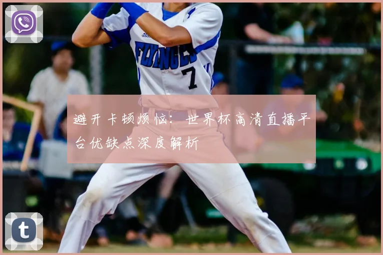 避开卡顿烦恼：世界杯高清直播平台优缺点深度解析