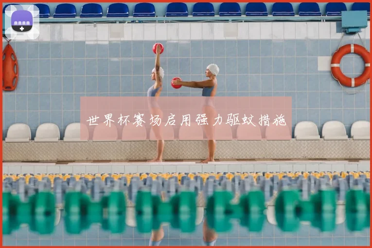 世界杯赛场启用强力驱蚊措施