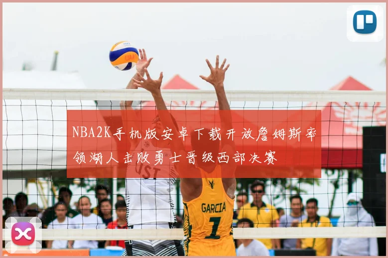 NBA2K手机版安卓下载开放詹姆斯率领湖人击败勇士晋级西部决赛