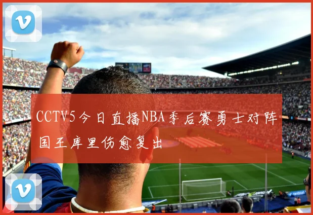 CCTV5今日直播NBA季后赛勇士对阵国王库里伤愈复出
