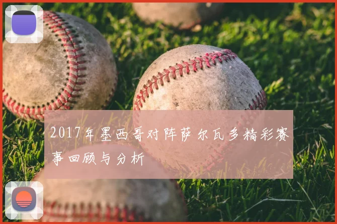 2017年墨西哥对阵萨尔瓦多精彩赛事回顾与分析